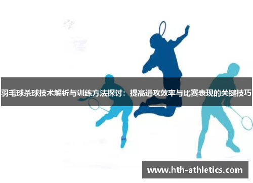 羽毛球杀球技术解析与训练方法探讨：提高进攻效率与比赛表现的关键技巧