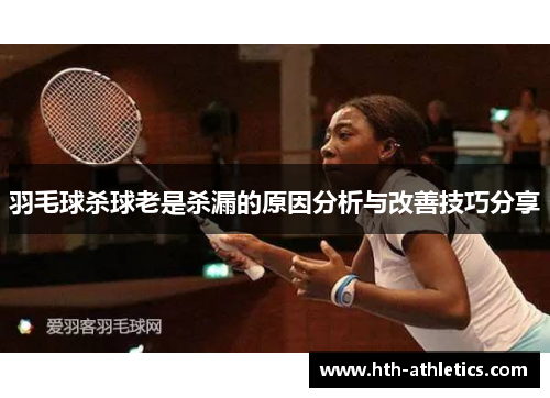 羽毛球杀球老是杀漏的原因分析与改善技巧分享