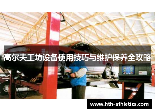 高尔夫工坊设备使用技巧与维护保养全攻略