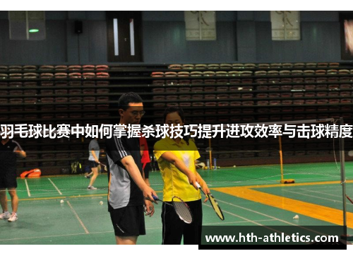 羽毛球比赛中如何掌握杀球技巧提升进攻效率与击球精度