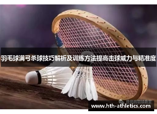 羽毛球满弓杀球技巧解析及训练方法提高击球威力与精准度