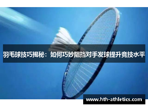 羽毛球技巧揭秘：如何巧妙阻挡对手发球提升竞技水平