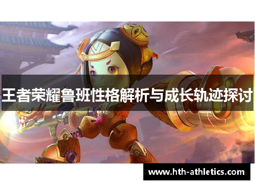 王者荣耀鲁班性格解析与成长轨迹探讨