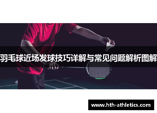 羽毛球近场发球技巧详解与常见问题解析图解