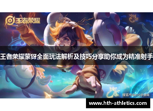 王者荣耀蒙犽全面玩法解析及技巧分享助你成为精准射手