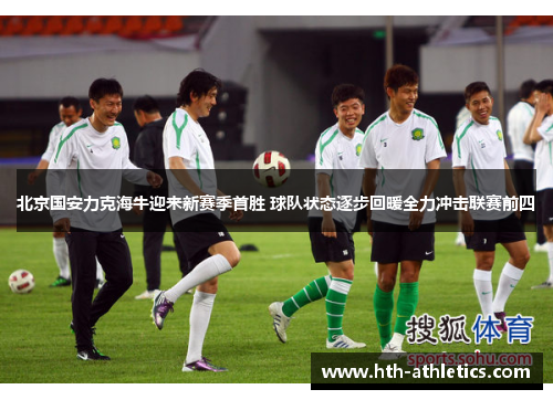 北京国安力克海牛迎来新赛季首胜 球队状态逐步回暖全力冲击联赛前四