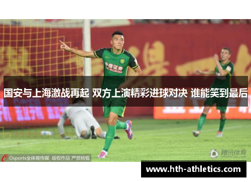 国安与上海激战再起 双方上演精彩进球对决 谁能笑到最后